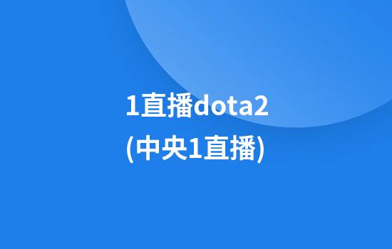 1直播dota2(中央1直播)