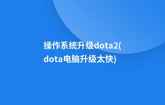 操作系统升级dota2(dota电脑升级太快)