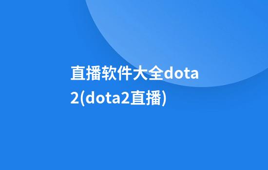 直播软件大全dota2(dota2直播)