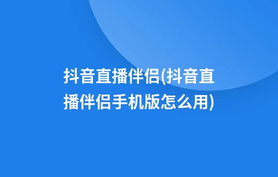 抖音直播伴侣(抖音直播伴侣手机版怎么用)