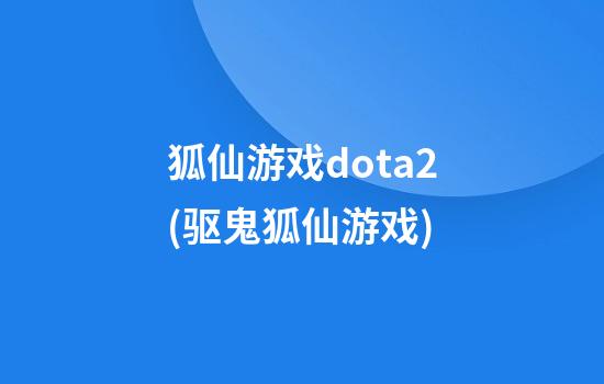 狐仙游戏dota2(驱鬼狐仙游戏)