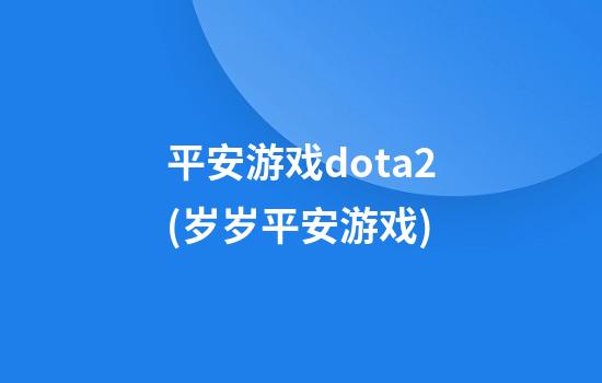 平安游戏dota2(岁岁平安游戏)