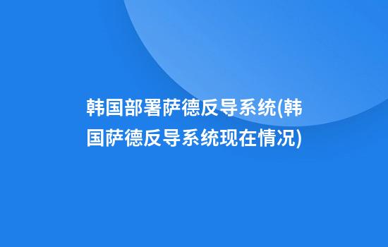 韩国部署萨德反导系统(韩国萨德反导系统现在情况)