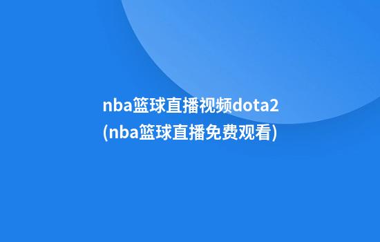 nba篮球直播视频dota2(nba篮球直播免费观看)