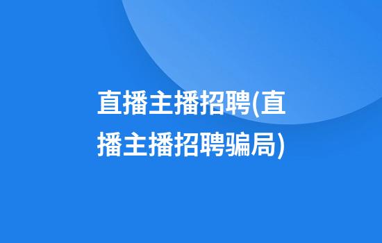 直播主播招聘(直播主播招聘骗局)