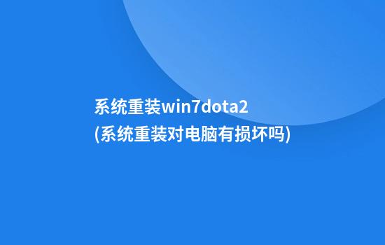 系统重装win7dota2(系统重装对电脑有损坏吗)