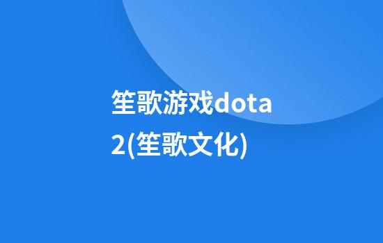 笙歌游戏dota2(笙歌文化)