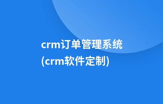 crm订单管理系统(crm软件定制)