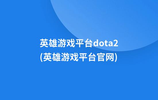 英雄游戏平台dota2(英雄游戏平台官网)