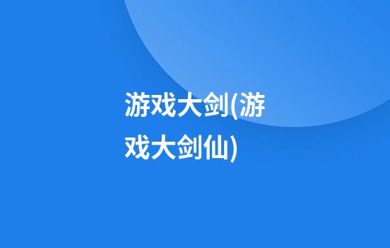 游戏大剑(游戏大剑仙)