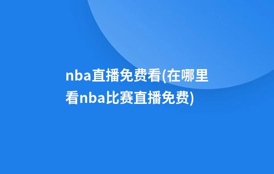 nba直播免费看(在哪里看nba比赛直播免费)