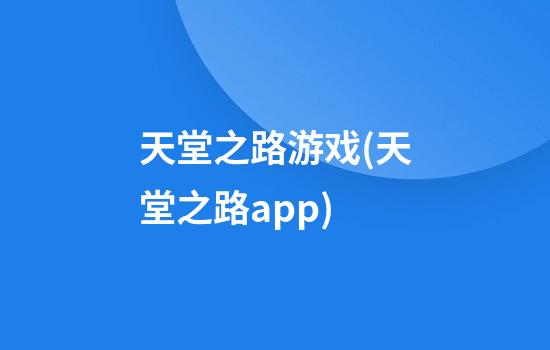 天堂之路游戏(天堂之路app)