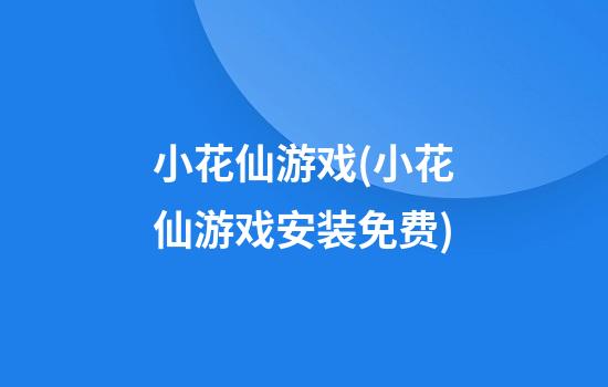 小花仙游戏(小花仙游戏安装免费)