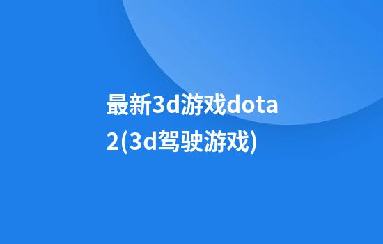 最新3d游戏dota2(3d驾驶游戏)