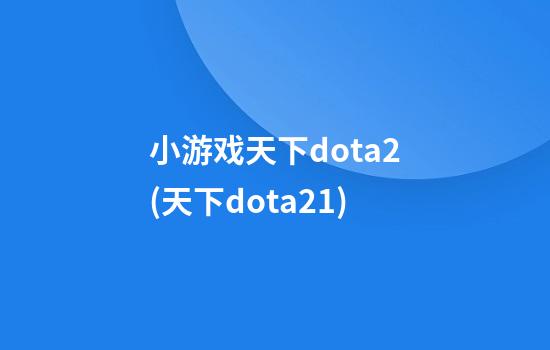 小游戏天下dota2(天下dota21)