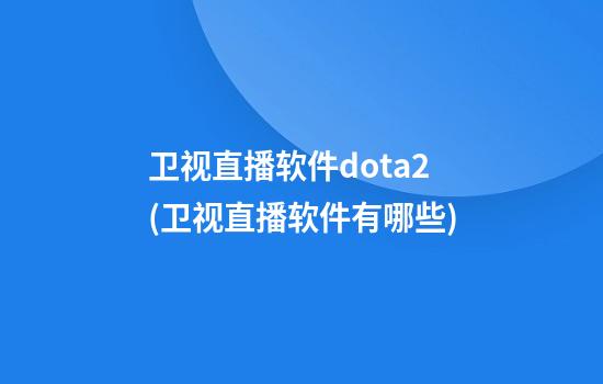 卫视直播软件dota2(卫视直播软件有哪些)