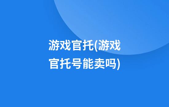 游戏官托(游戏官托号能卖吗)