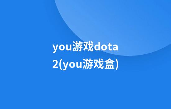 you游戏dota2(you游戏盒)