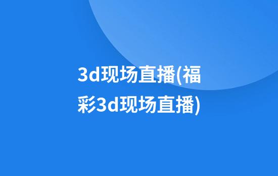 3d现场直播(福彩3d现场直播)