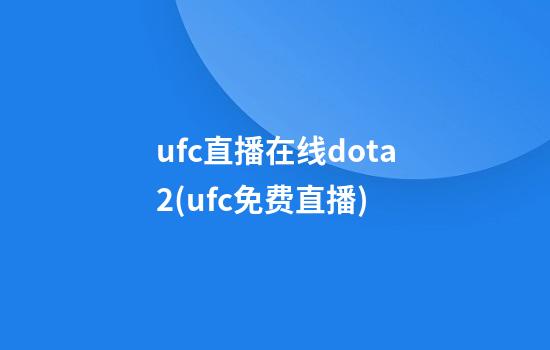 ufc直播在线dota2(ufc免费直播)