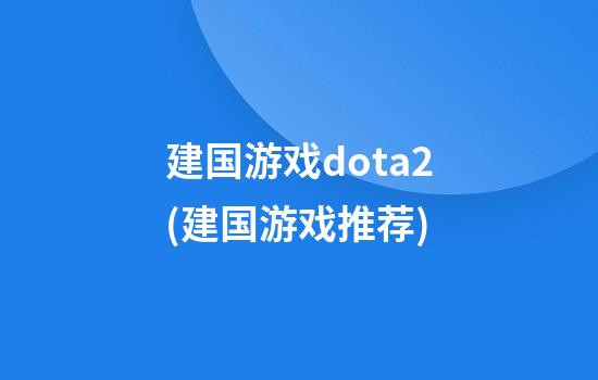 建国游戏dota2(建国游戏推荐)