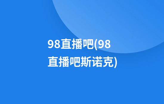 98直播吧(98直播吧斯诺克)