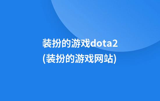 装扮的游戏dota2(装扮的游戏网站)