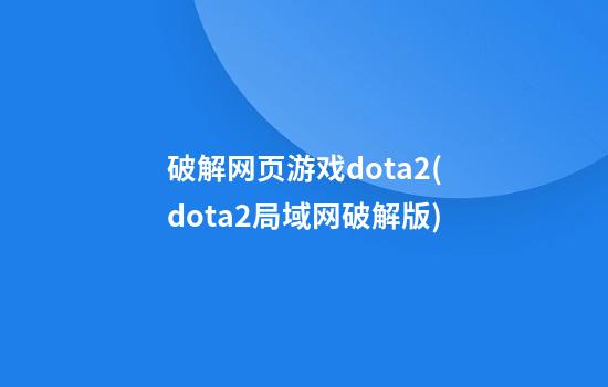 破解网页游戏dota2(dota2局域网破解版)