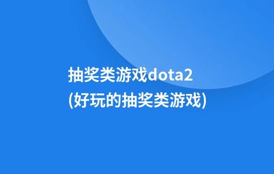 抽奖类游戏dota2(好玩的抽奖类游戏)