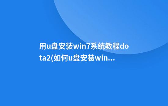 用u盘安装win7系统教程dota2(如何u盘安装win7)