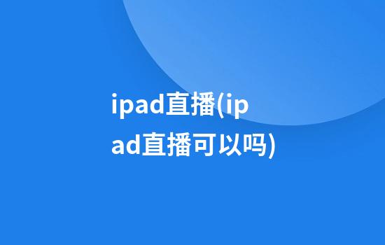 ipad直播(ipad直播可以吗)