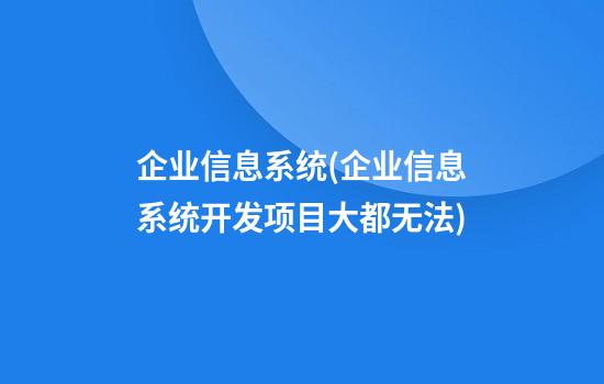 企业信息系统(企业信息系统开发项目大都无法)