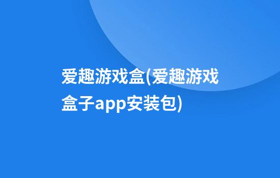 爱趣游戏盒(爱趣游戏盒子app安装包)