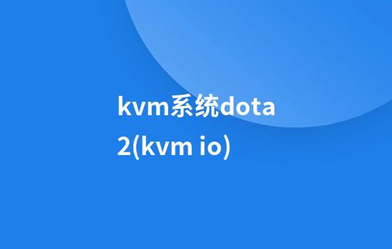 kvm系统dota2(kvm io)