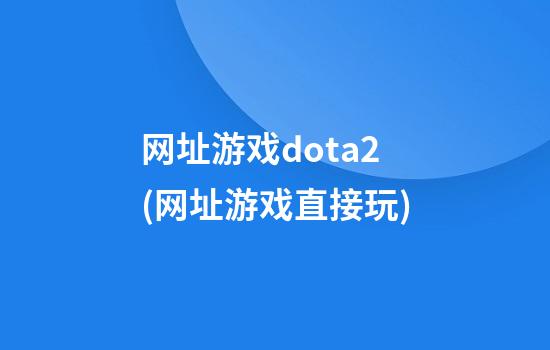 网址游戏dota2(网址游戏直接玩)