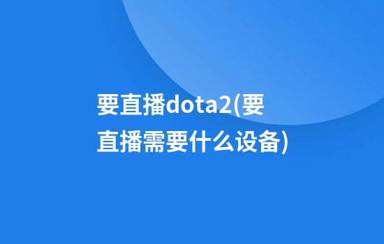 要直播dota2(要直播需要什么设备)