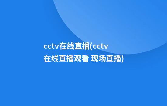 cctv在线直播(cctv在线直播观看 现场直播)