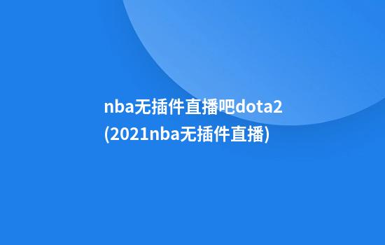 nba无插件直播吧dota2(2021nba无插件直播)