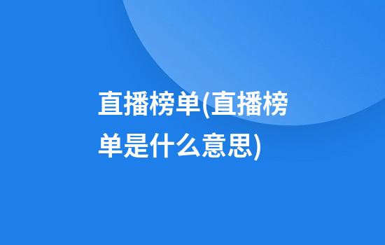 直播榜单(直播榜单是什么意思)