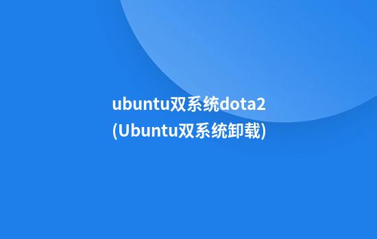 ubuntu双系统dota2(Ubuntu双系统卸载)