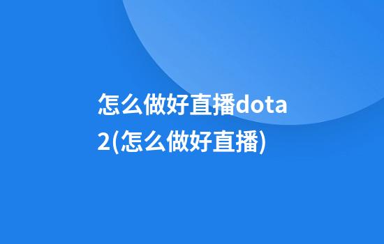 怎么做好直播dota2(怎么做好直播)