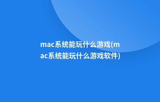 mac系统能玩什么游戏(mac系统能玩什么游戏软件)