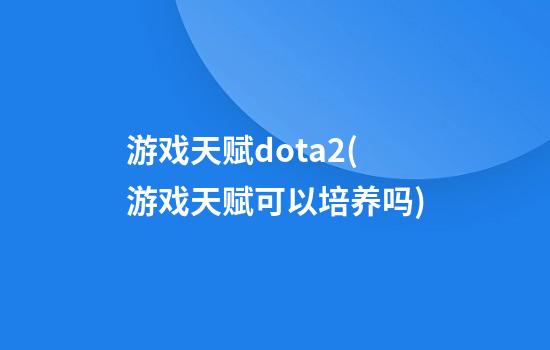 游戏天赋dota2(游戏天赋可以培养吗)