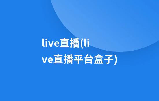 live直播(live直播平台盒子)