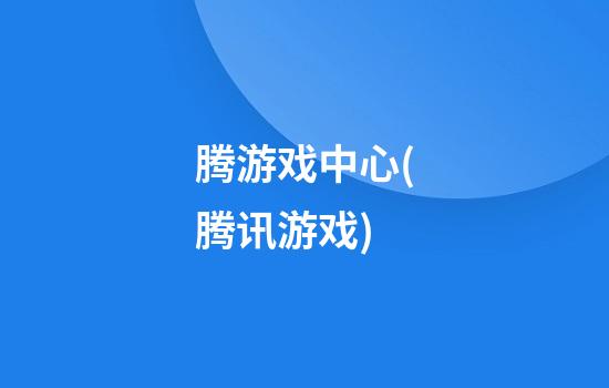 腾游戏中心(腾讯游戏)