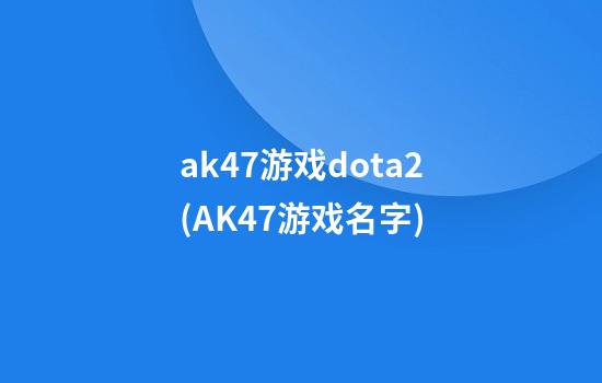 ak47游戏dota2(AK47游戏名字)