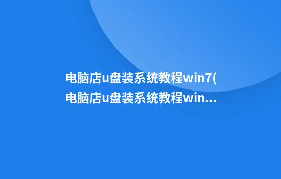 电脑店u盘装系统教程win7(电脑店u盘装系统教程win10)