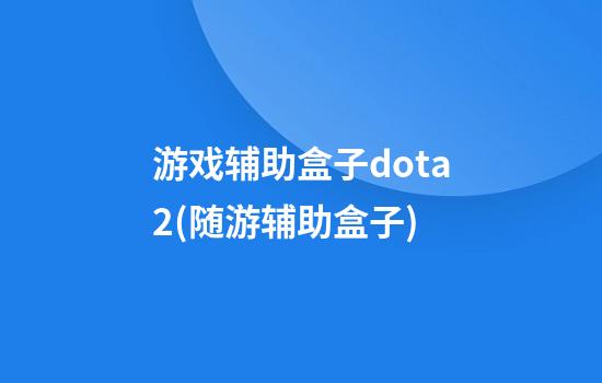 游戏辅助盒子dota2(随游辅助盒子)