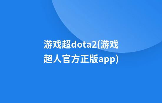 游戏超dota2(游戏超人官方正版app)