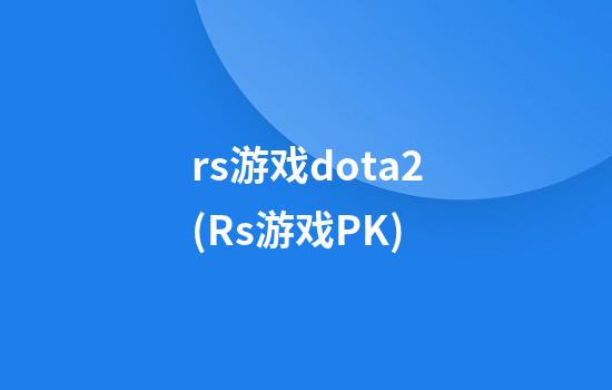 rs游戏dota2(Rs游戏PK)